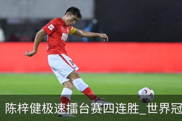 陈梓健极速擂台赛四连胜 世界冠军也挡不住